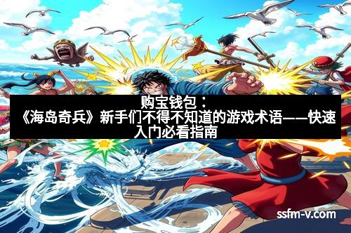 购宝钱包：《海岛奇兵》新手们不得不知道的游戏术语——快速入门必看指南